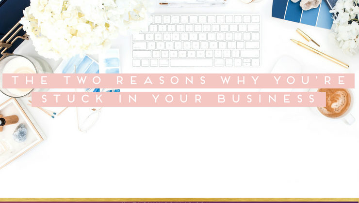 The two reasons why you’re stuck in your business (and how to move through it)